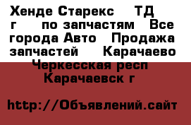 Хенде Старекс 2.5ТД 1999г 4wd по запчастям - Все города Авто » Продажа запчастей   . Карачаево-Черкесская респ.,Карачаевск г.